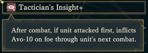 Tactician's Insight+: after a battle she initiates, the enemy's Avoid falls by 10.
